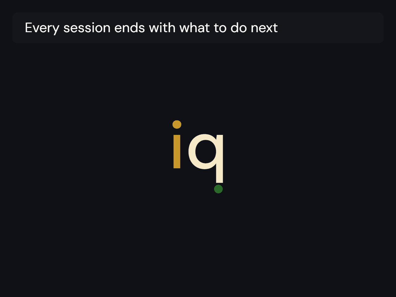 Every session ends with what to do next